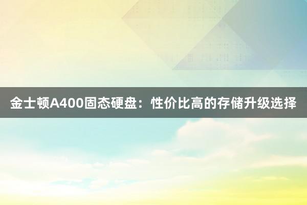 金士顿A400固态硬盘：性价比高的存储升级选择