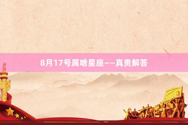8月17号属啥星座——真贵解答